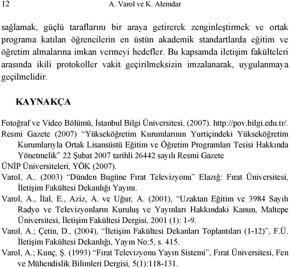 Bu kapsamda iletişim fakülteleri arasında ikili protokoller vakit geçirilmeksizin imzalanarak, uygulanmaya geçilmelidir. KAYNAKÇA Fotoğraf ve Video Bölümü, İstanbul Bilgi Üniversitesi, (2007).