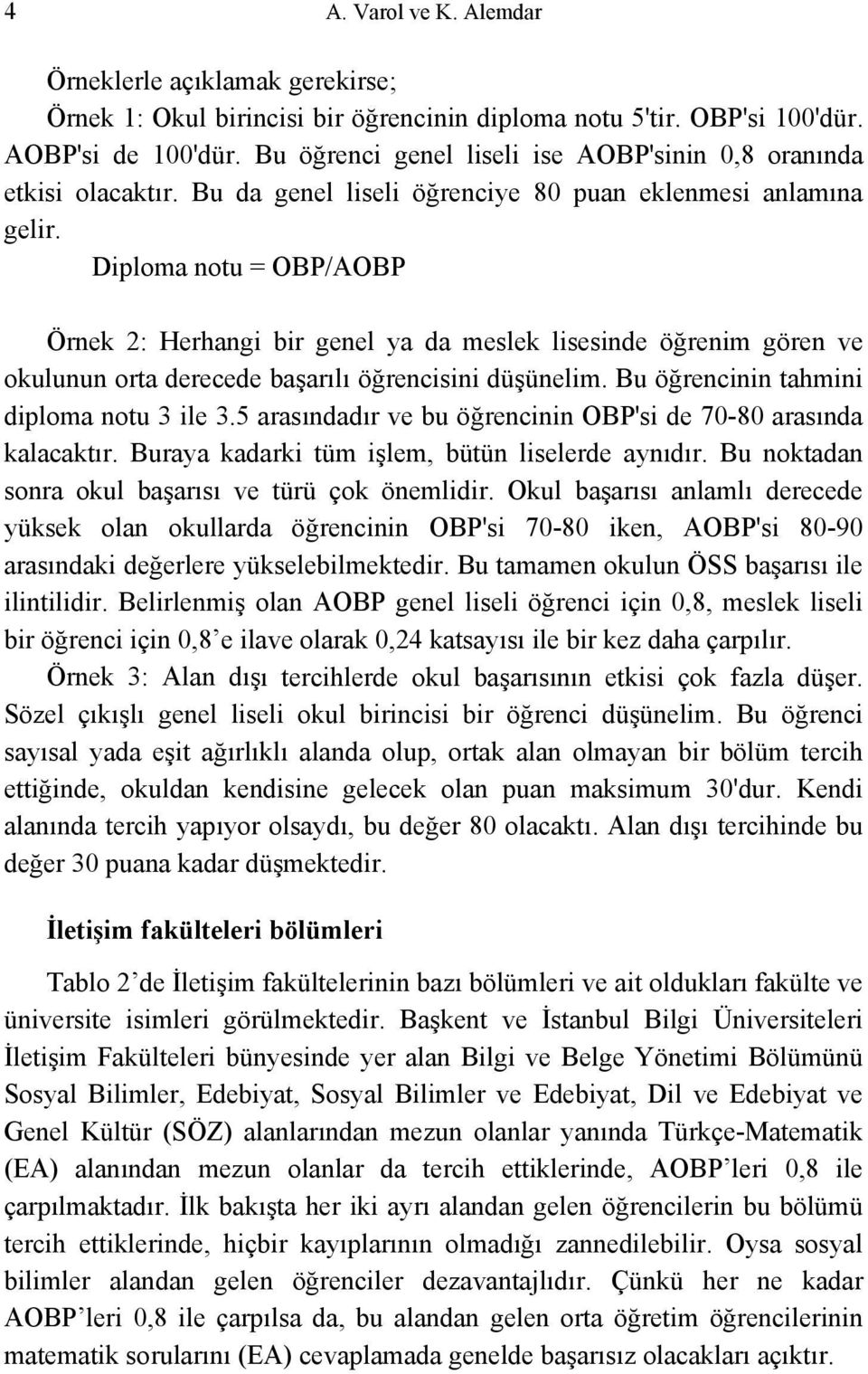 Diploma notu = OBP/AOBP Örnek 2: Herhangi bir genel ya da meslek lisesinde öğrenim gören ve okulunun orta derecede başarılı öğrencisini düşünelim. Bu öğrencinin tahmini diploma notu 3 ile 3.