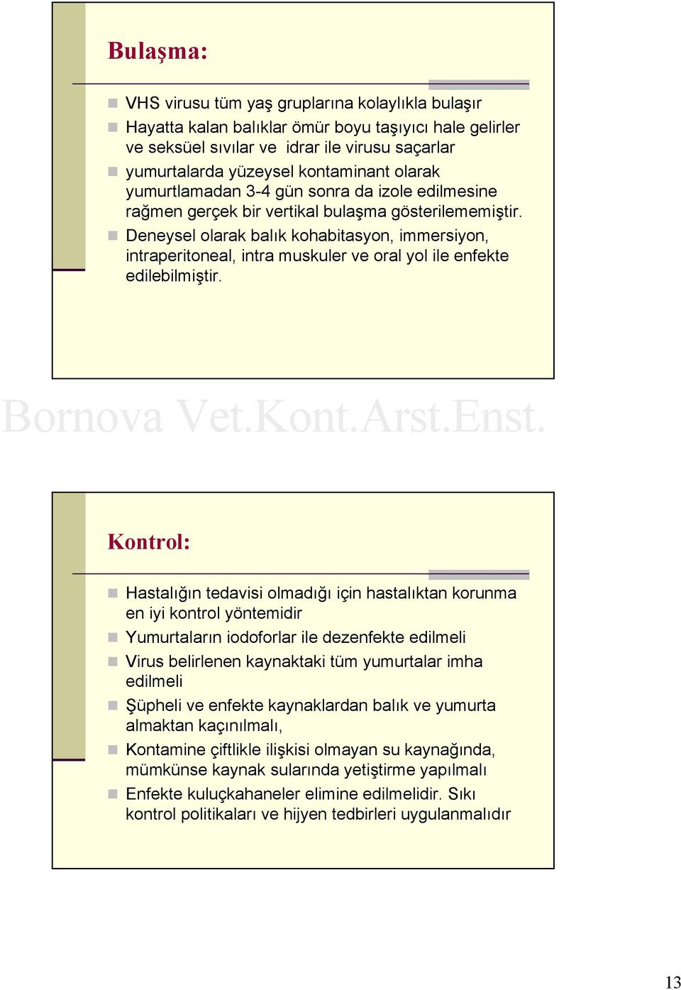 Deneysel olarak balık kohabitasyon, immersiyon, intraperitoneal, intra muskuler ve oral yol ile enfekte edilebilmiştir.