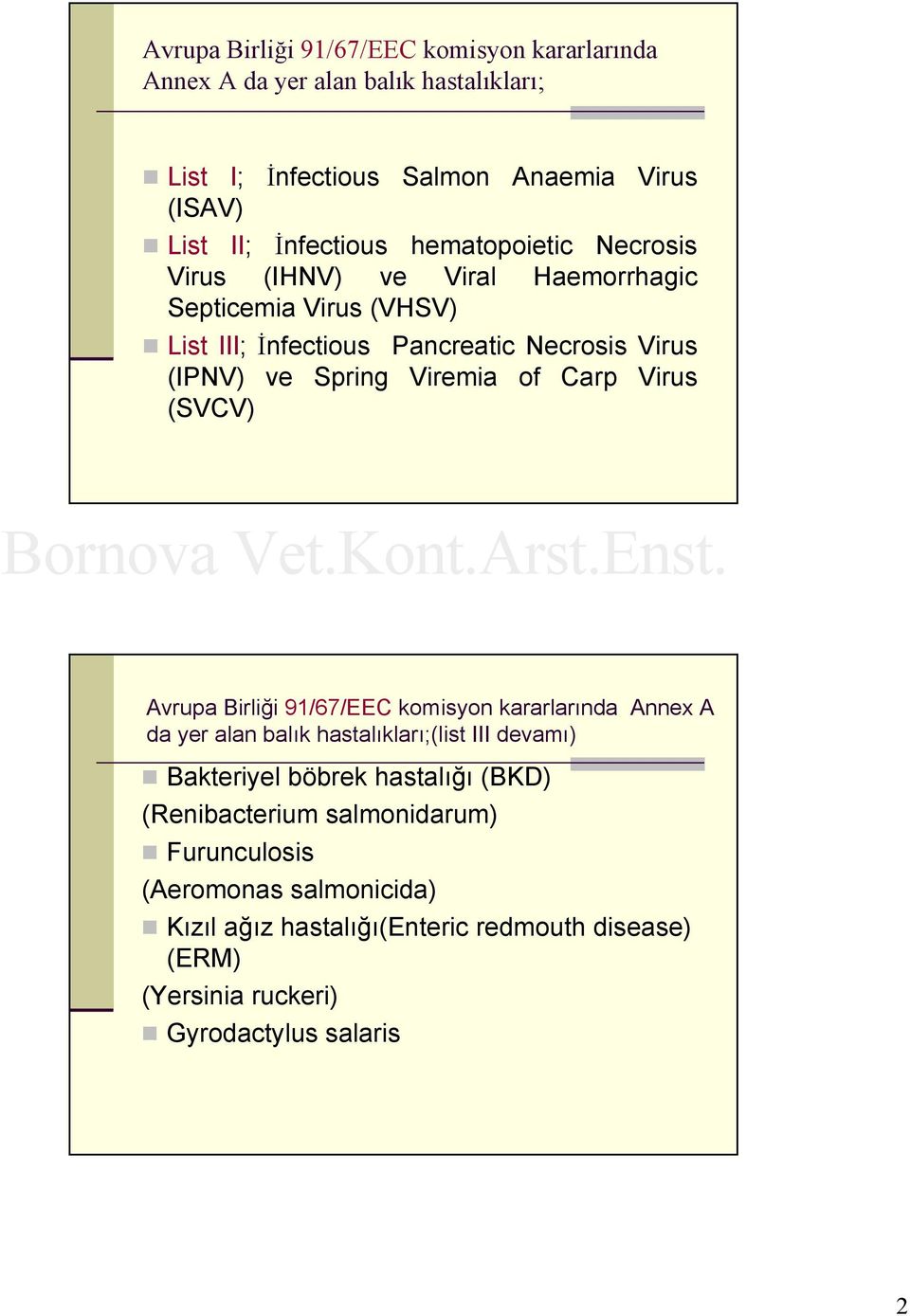 Carp Virus (SVCV) Avrupa Birliği 91/67/EEC komisyon kararlarında Annex A da yer alan balık hastalıkları;(list III devamı) Bakteriyel böbrek hastalığı (BKD)
