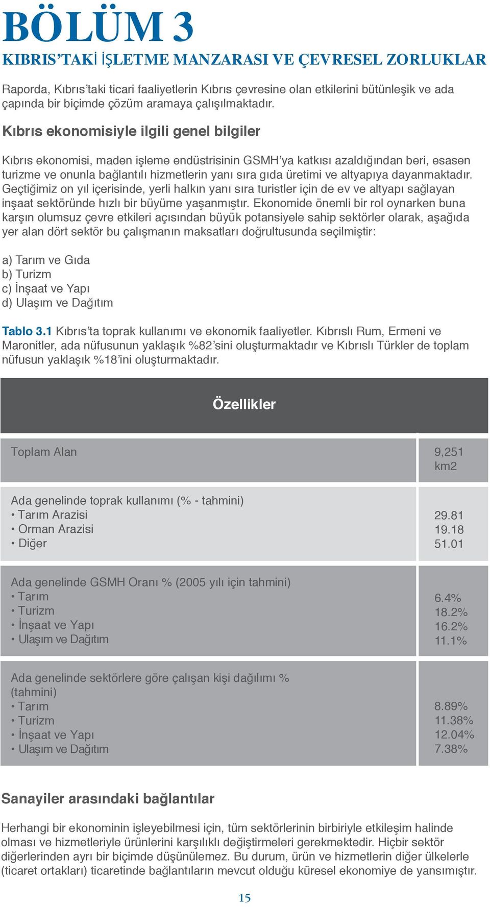 Kıbrıs ekonomisiyle ilgili genel bilgiler Kıbrıs ekonomisi, maden işleme endüstrisinin GSMH ya katkısı azaldığından beri, esasen turizme ve onunla bağlantılı hizmetlerin yanı sıra gıda üretimi ve