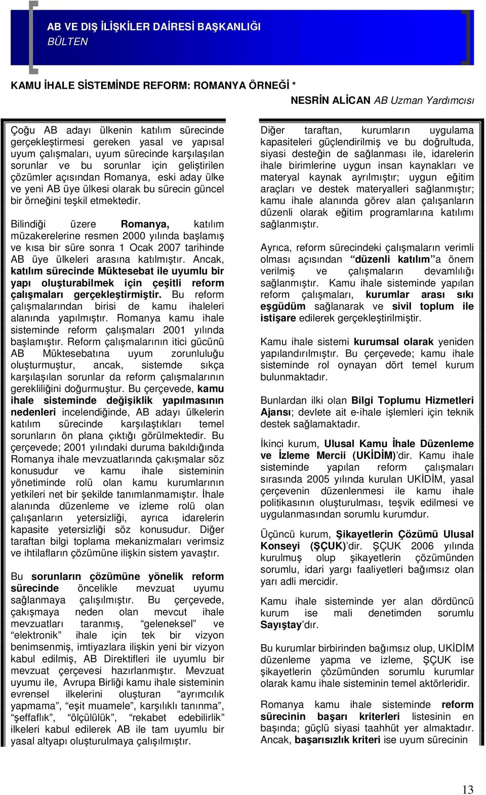 Bilindiği üzere Romanya, katılım müzakerelerine resmen 2000 yılında başlamış ve kısa bir süre sonra 1 Ocak 2007 tarihinde AB üye ülkeleri arasına katılmıştır.