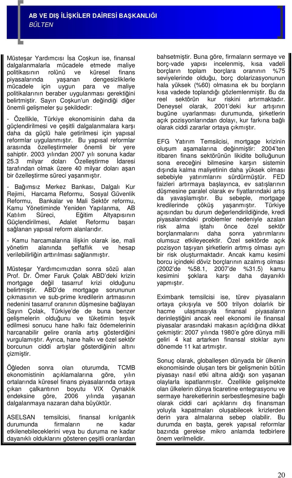 Sayın Coşkun un değindiği diğer önemli gelişmeler şu şekildedir: - Özellikle, Türkiye ekonomisinin daha da güçlendirilmesi ve çeşitli dalgalanmalara karşı daha da güçlü hale getirilmesi için yapısal