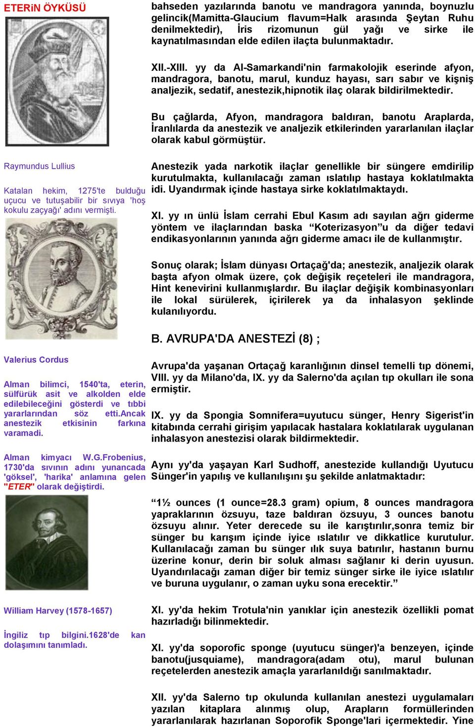 Valerius Cordus Alman bilimci, 1540'ta, eterin, sülfürük asit ve alkolden elde edilebileceğini gösterdi ve tıbbi yararlarından söz etti.ancak anestezik etkisinin farkına varamadi. Alman kimyacı W.G.