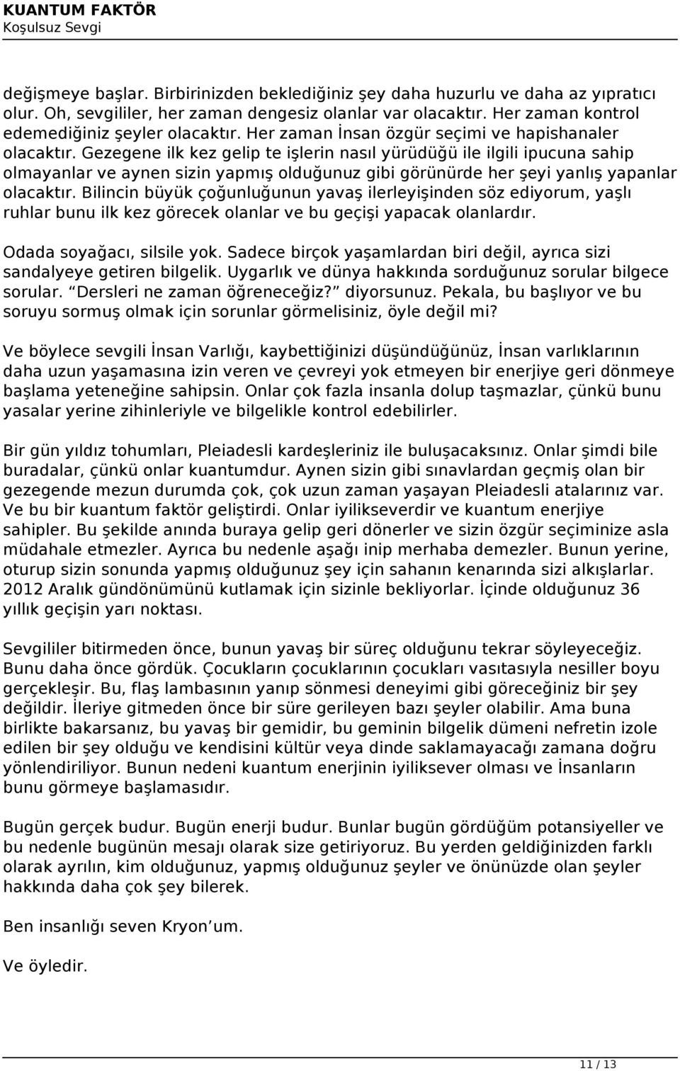 Gezegene ilk kez gelip te işlerin nasıl yürüdüğü ile ilgili ipucuna sahip olmayanlar ve aynen sizin yapmış olduğunuz gibi görünürde her şeyi yanlış yapanlar olacaktır.