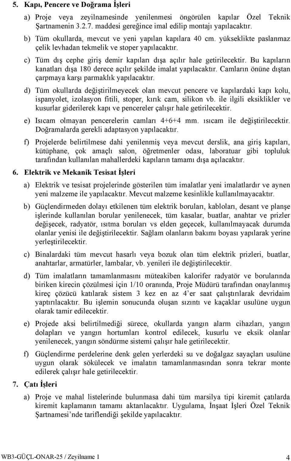 Bu kapıların kanatları dışa 180 derece açılır şekilde imalat yapılacaktır. Camların önüne dıştan çarpmaya karşı parmaklık yapılacaktır.