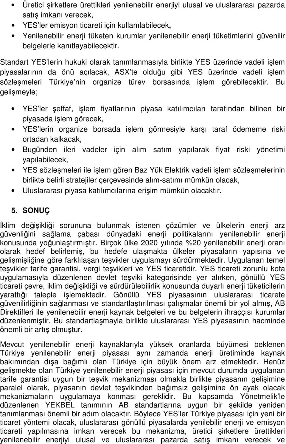 Standart YES lerin hukuki olarak tanımlanmasıyla birlikte YES üzerinde vadeli işlem piyasalarının da önü açılacak, ASX te olduğu gibi YES üzerinde vadeli işlem sözleşmeleri Türkiye nin organize türev