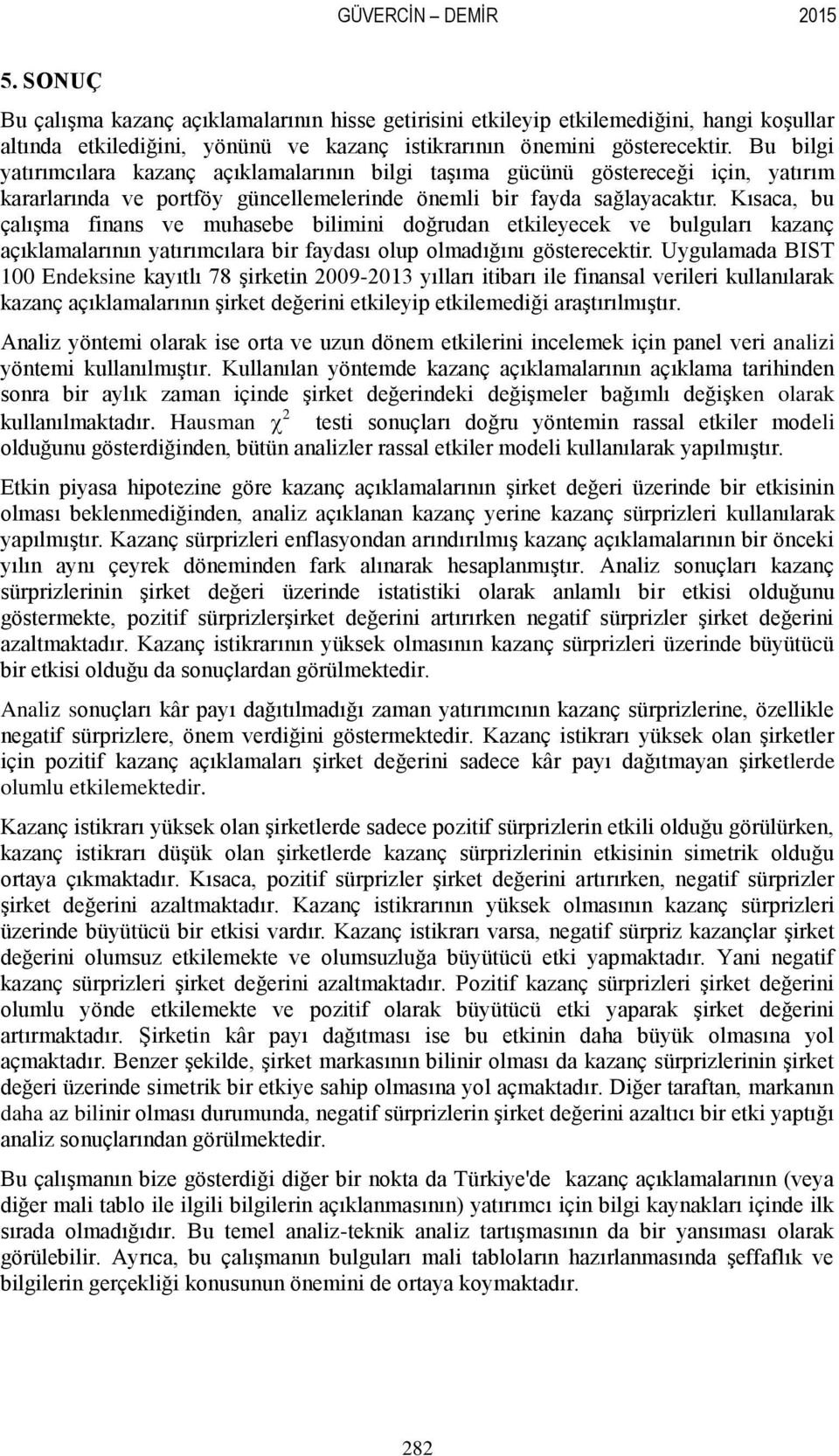 Kısaca, bu çalışma finans ve muhasebe bilimini doğrudan etkileyecek ve bulguları kazanç açıklamalarının yatırımcılara bir faydası olup olmadığını gösterecektir.