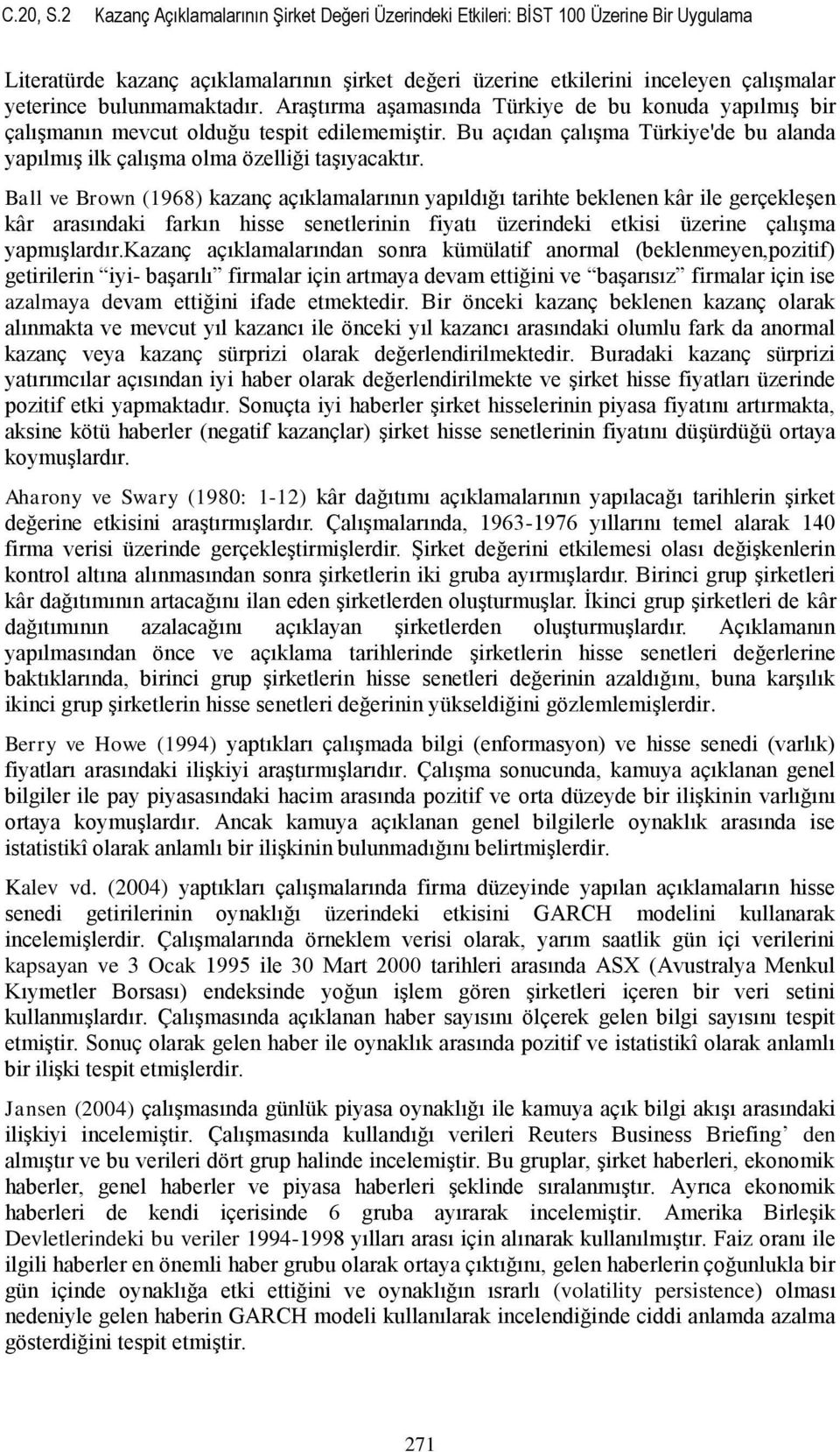 bulunmamaktadır. Araştırma aşamasında Türkiye de bu konuda yapılmış bir çalışmanın mevcut olduğu tespit edilememiştir.