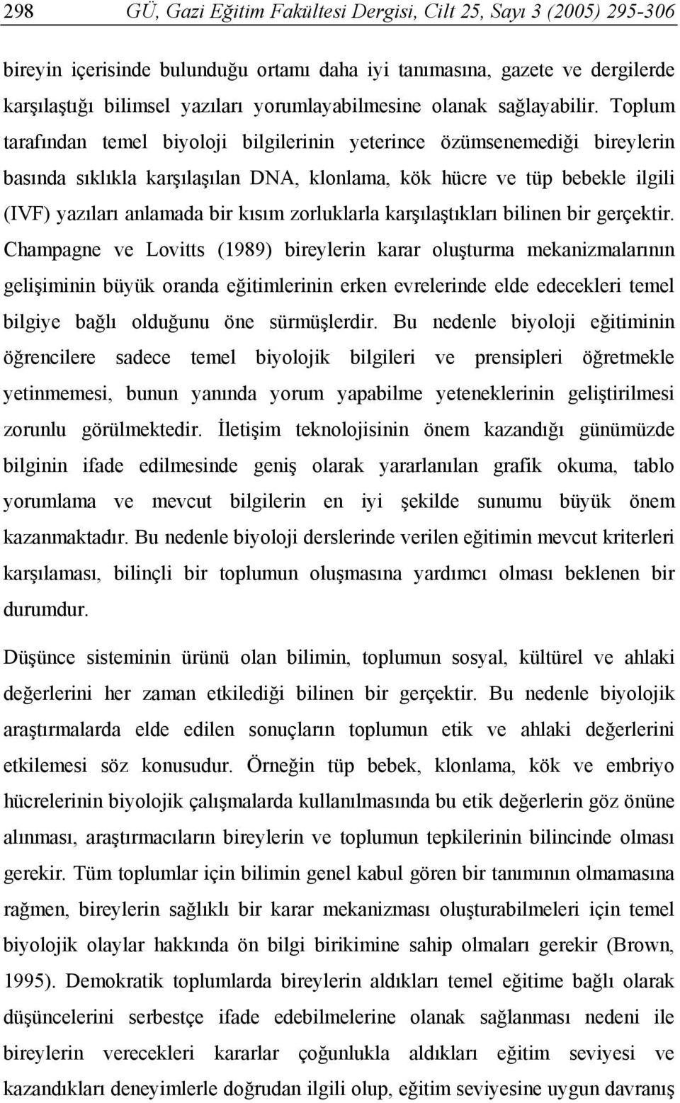 Toplum tarafından temel biyoloji bilgilerinin yeterince özümsenemediği bireylerin basında sıklıkla karşılaşılan DNA, klonlama, kök hücre ve tüp bebekle ilgili (IVF) yazıları anlamada bir kısım