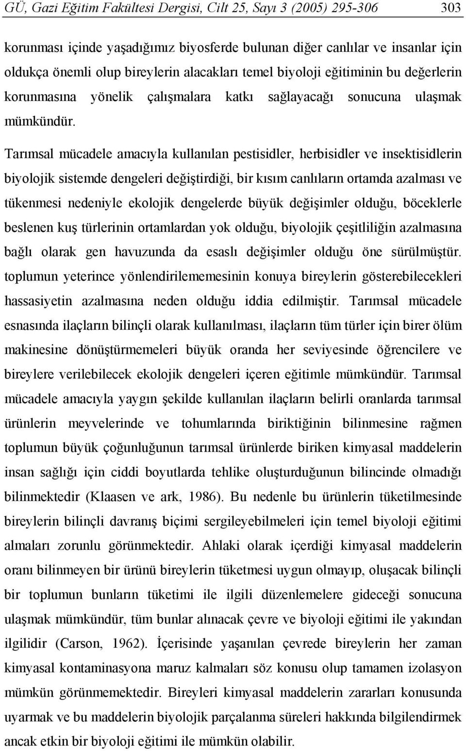 Tarımsal mücadele amacıyla kullanılan pestisidler, herbisidler ve insektisidlerin biyolojik sistemde dengeleri değiştirdiği, bir kısım canlıların ortamda azalması ve tükenmesi nedeniyle ekolojik