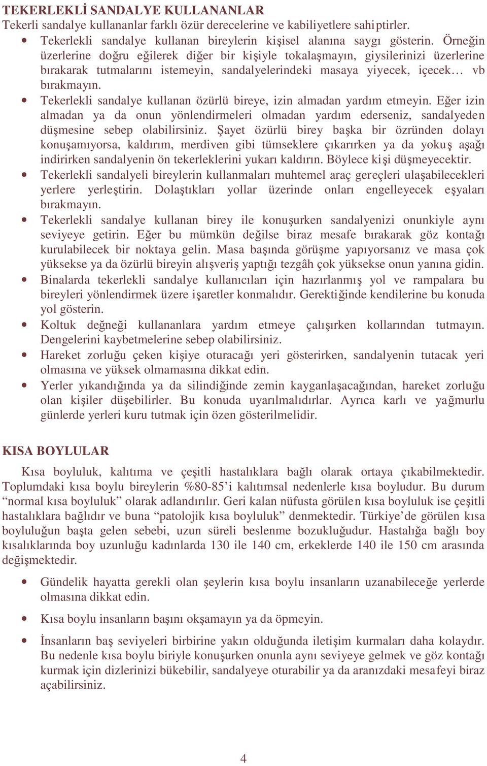 Tekerlekli sandalye kullanan özürlü bireye, izin almadan yardım etmeyin. Eğer izin almadan ya da onun yönlendirmeleri olmadan yardım ederseniz, sandalyeden düşmesine sebep olabilirsiniz.