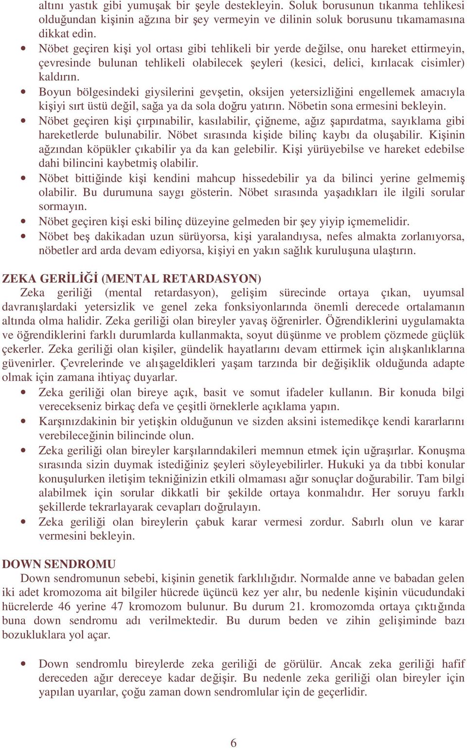 Boyun bölgesindeki giysilerini gevşetin, oksijen yetersizliğini engellemek amacıyla kişiyi sırt üstü değil, sağa ya da sola doğru yatırın. Nöbetin sona ermesini bekleyin.