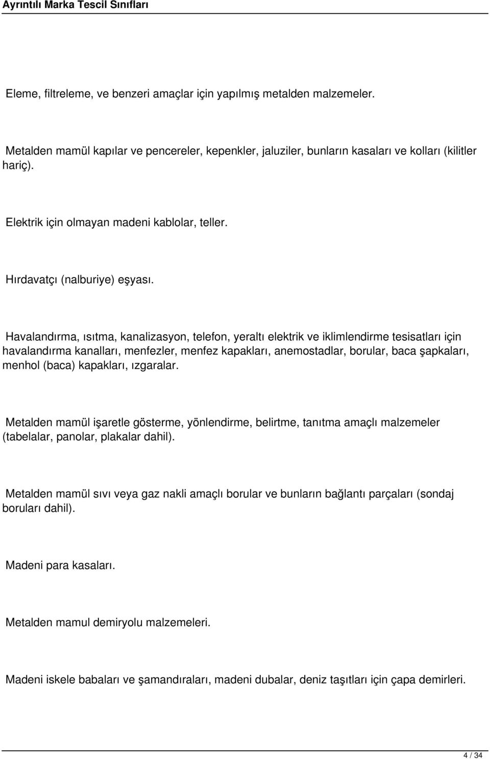 Havalandırma, ısıtma, kanalizasyon, telefon, yeraltı elektrik ve iklimlendirme tesisatları için havalandırma kanalları, menfezler, menfez kapakları, anemostadlar, borular, baca şapkaları, menhol