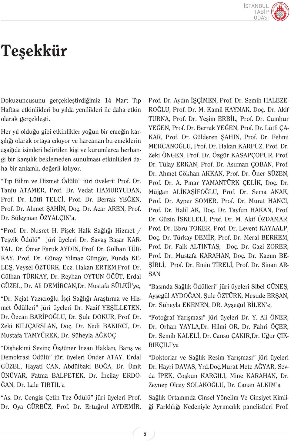 etkinlikleri daha bir anlaml, de erli k l yor. T p Bilim ve Hizmet Ödülü jüri üyeleri; Prof. Dr. Tanju ATAMER, Prof. Dr. Vedat HAMURYUDAN, Prof. Dr. Lütfi TELC, Prof. Dr. Berrak YE EN, Prof. Dr. Ahmet fiah N, Doç.