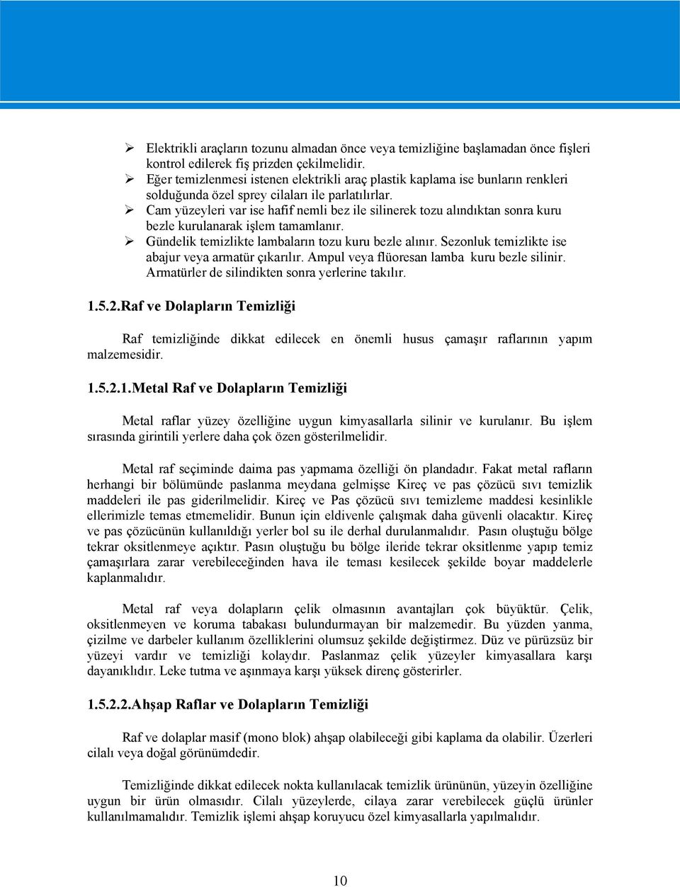 Cam yüzeyleri var ise hafif nemli bez ile silinerek tozu alındıktan sonra kuru bezle kurulanarak işlem tamamlanır. Gündelik temizlikte lambaların tozu kuru bezle alınır.