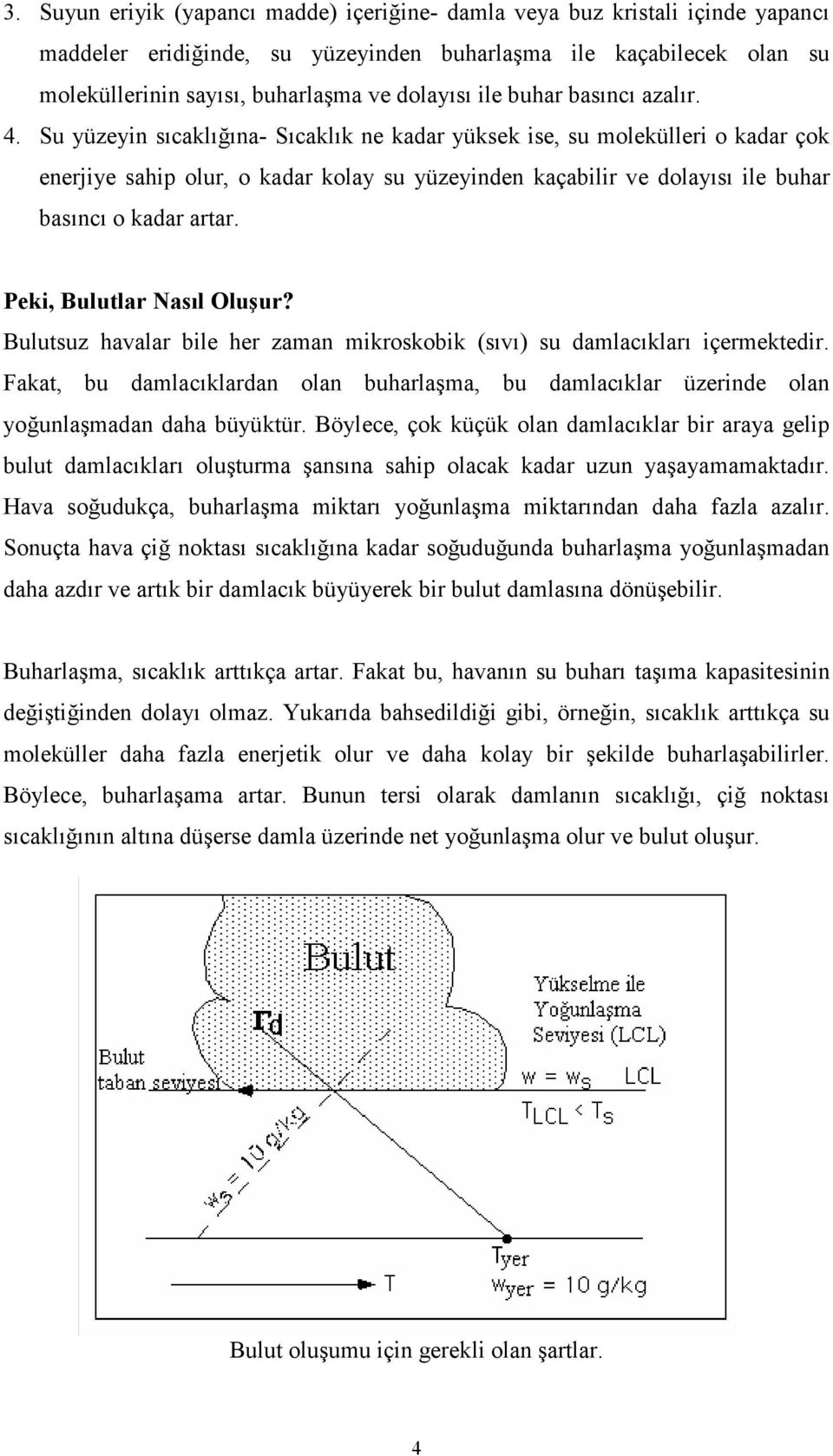 Su yüzeyin sıcaklığına- Sıcaklık ne kadar yüksek ise, su molekülleri o kadar çok enerjiye sahip olur, o kadar kolay su yüzeyinden kaçabilir ve dolayısı ile buhar basıncı o kadar artar.