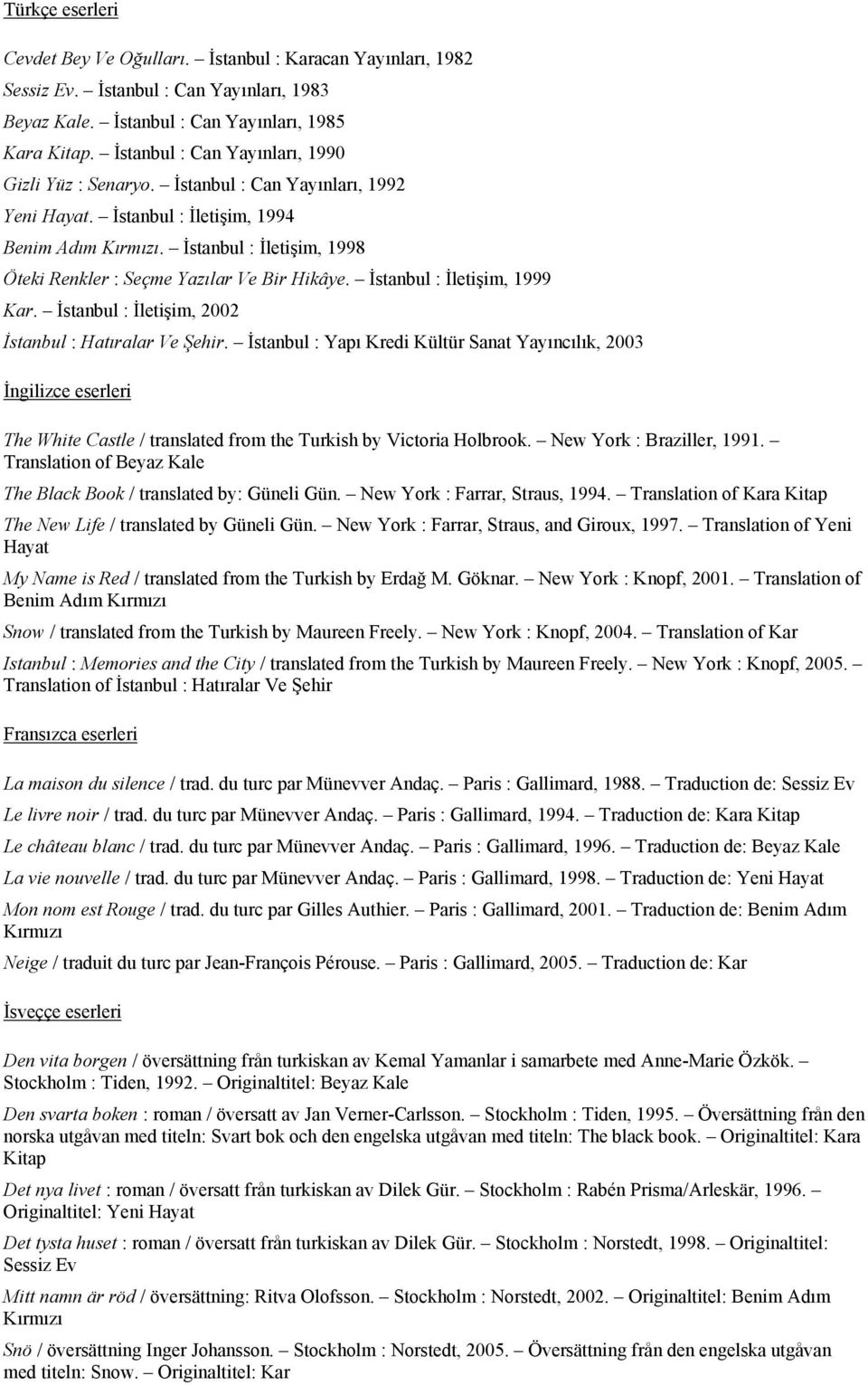 İstanbul : İletişim, 1998 Öteki Renkler : Seçme Yazılar Ve Bir Hikâye. İstanbul : İletişim, 1999 Kar. İstanbul : İletişim, 2002 İstanbul : Hatıralar Ve Şehir.