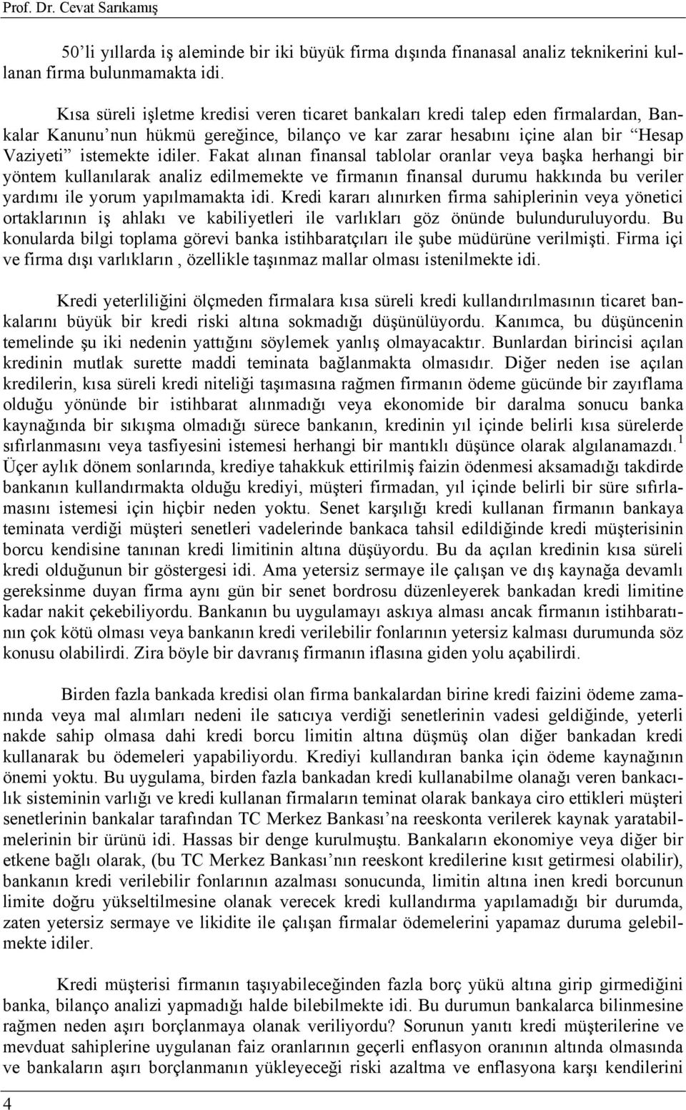 Fakat alınan finansal tablolar oranlar veya başka herhangi bir yöntem kullanılarak analiz edilmemekte ve firmanın finansal durumu hakkında bu veriler yardımı ile yorum yapılmamakta idi.