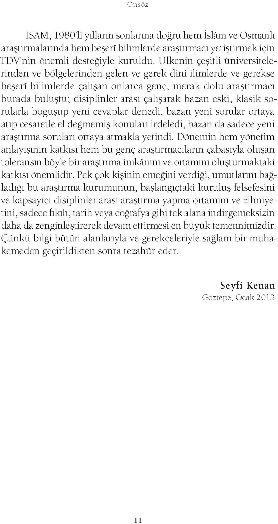 bazan eski, klasik sorularla boğuşup yeni cevaplar denedi, bazan yeni sorular ortaya atıp cesaretle el değmemiş konuları irdeledi, bazan da sadece yeni araştırma soruları ortaya atmakla yetindi.