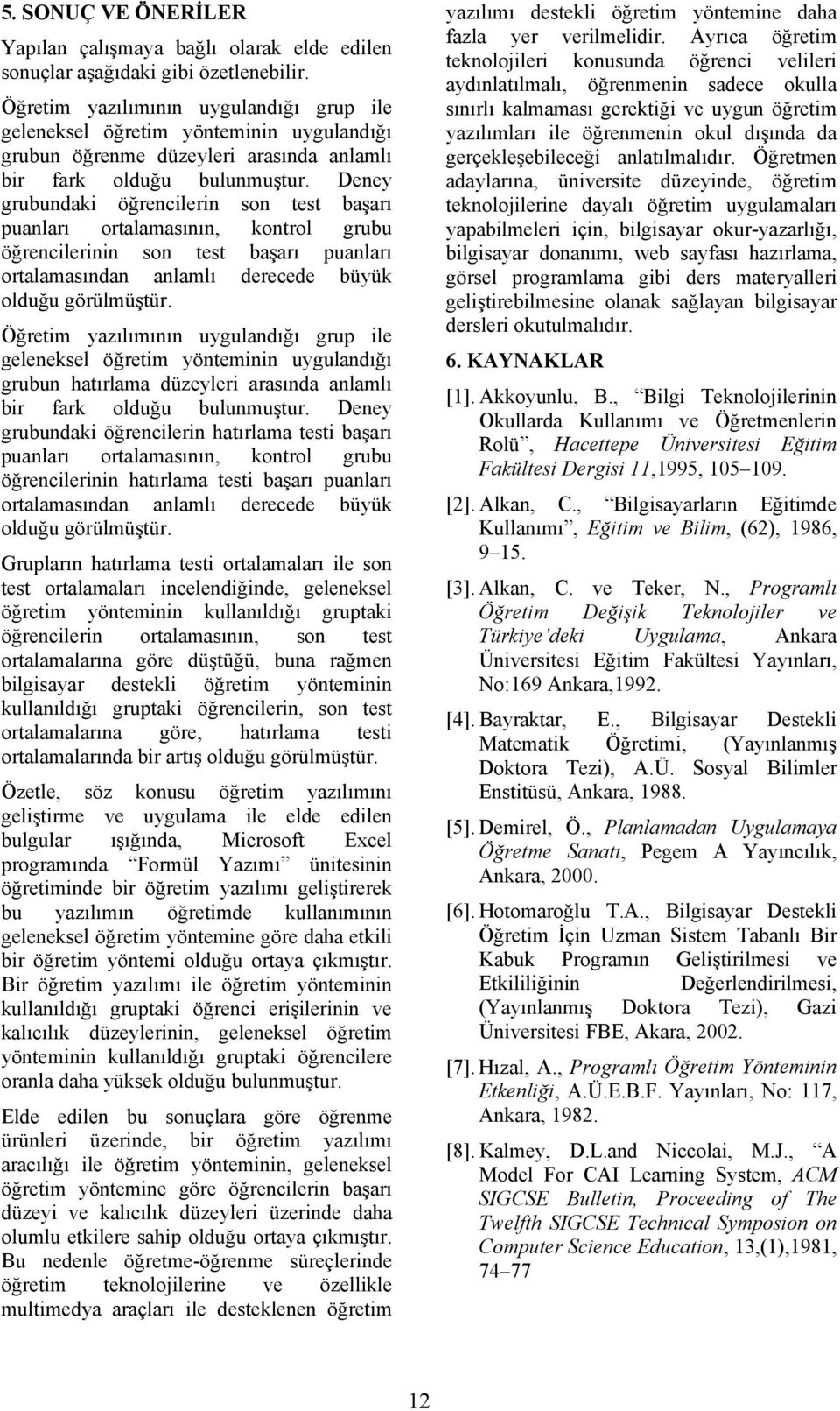 Deney grubundaki öğrencilerin son test başarı puanları ortalamasının, kontrol grubu öğrencilerinin son test başarı puanları ortalamasından anlamlı derecede büyük olduğu görülmüştür.