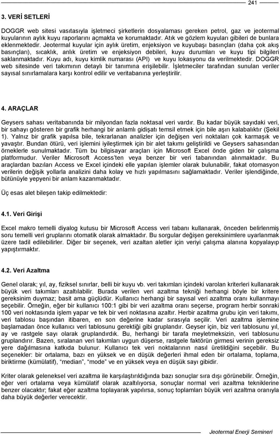 Jeotermal kuyular için aylık üretim, enjeksiyon ve kuyubaşı basınçları (daha çok akış basınçları), sıcaklık, anlık üretim ve enjeksiyon debileri, kuyu durumları ve kuyu tipi bilgileri saklanmaktadır.