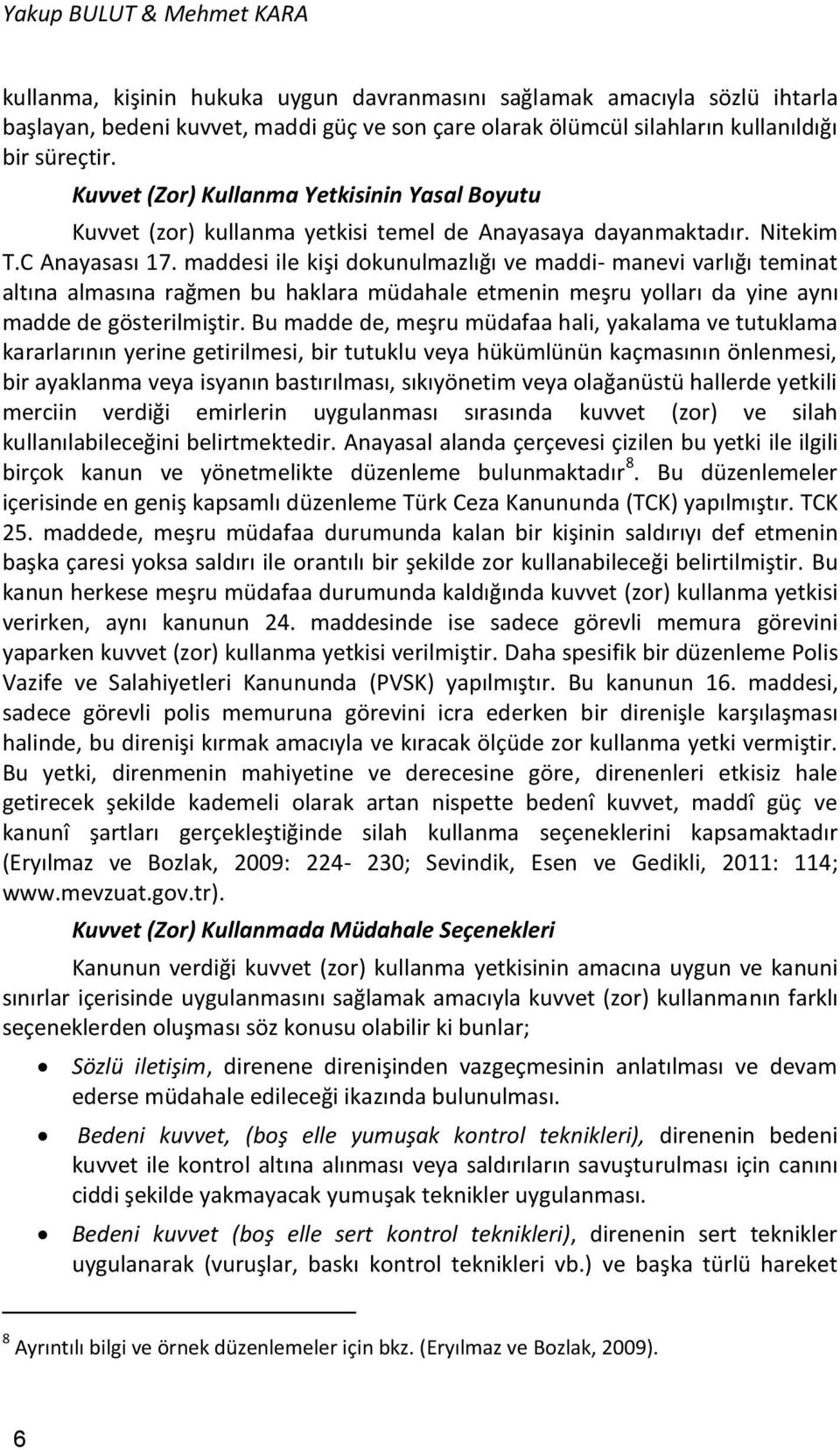 maddesi ile kişi dokunulmazlığı ve maddi- manevi varlığı teminat altına almasına rağmen bu haklara müdahale etmenin meşru yolları da yine aynı madde de gösterilmiştir.