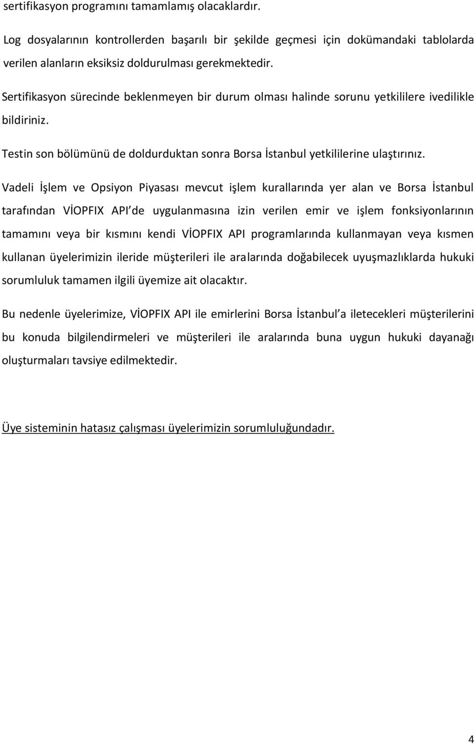 ve Opsiyon Piyasası mevcut işlem kurallarında yer alan ve Borsa İstanbul tarafından VİOPFIX API de uygulanmasına izin verilen emir ve işlem fonksiyonlarının tamamını veya bir kısmını kendi VİOPFIX