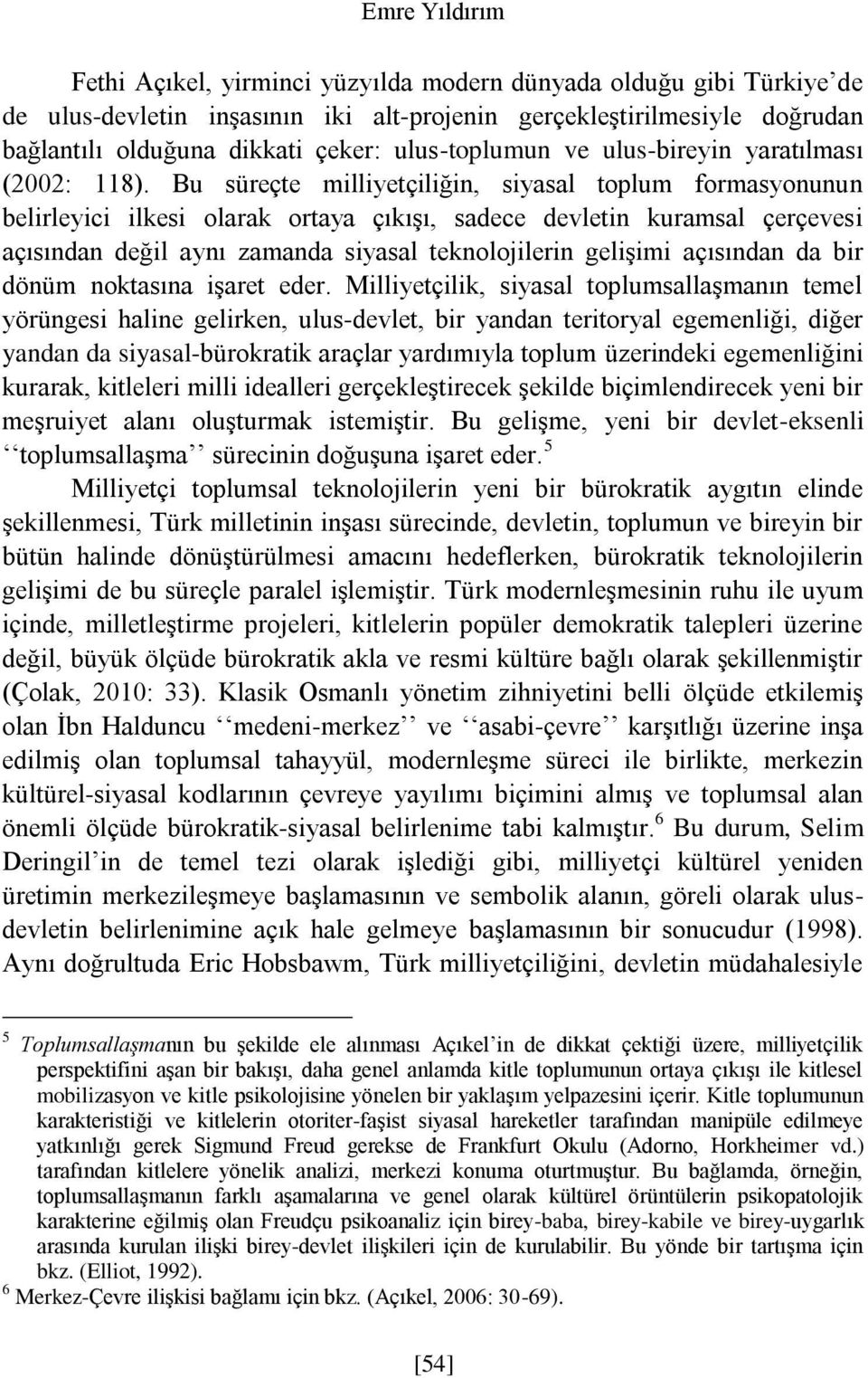 Bu süreçte milliyetçiliğin, siyasal toplum formasyonunun belirleyici ilkesi olarak ortaya çıkışı, sadece devletin kuramsal çerçevesi açısından değil aynı zamanda siyasal teknolojilerin gelişimi