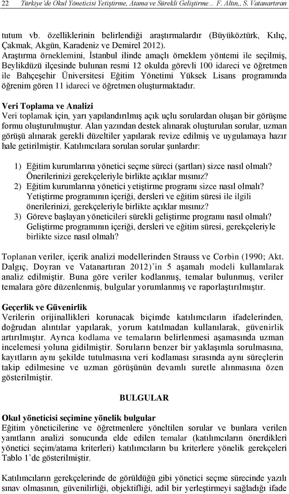 Araştırma örneklemini, İstanbul ilinde amaçlı örneklem yöntemi ile seçilmiş, Beylikdüzü ilçesinde bulunan resmi 12 okulda görevli 100 idareci ve öğretmen ile Bahçeşehir Üniversitesi Eğitim Yönetimi