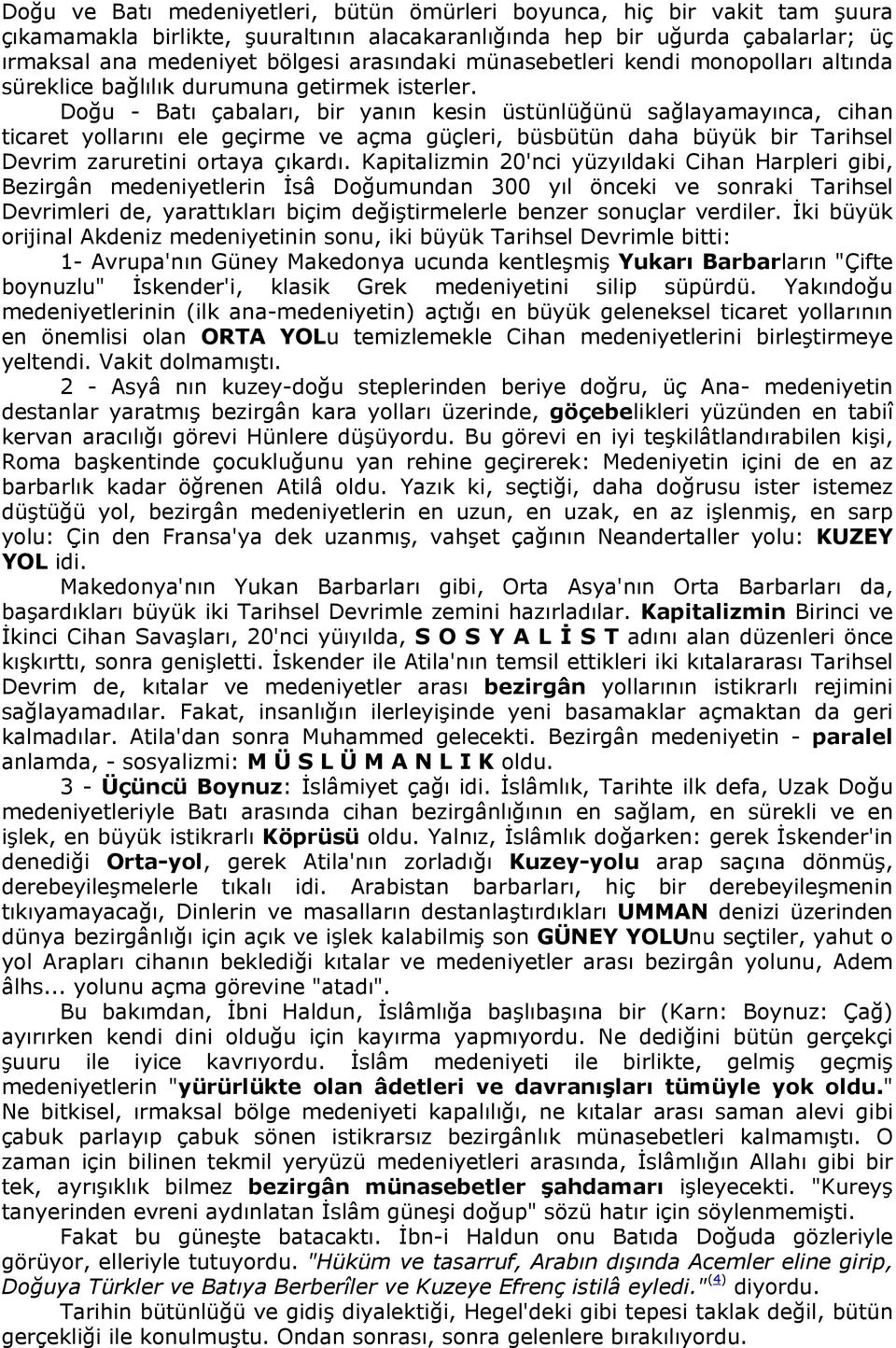 Doğu - Batı çabaları, bir yanın kesin üstünlüğünü sağlayamayınca, cihan ticaret yollarını ele geçirme ve açma güçleri, büsbütün daha büyük bir Tarihsel Devrim zaruretini ortaya çıkardı.