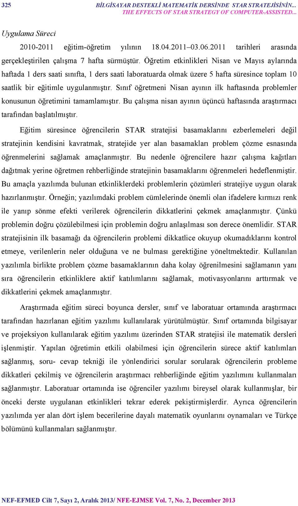 Öğretim etkinlikleri Nisan ve Mayıs aylarında haftada 1 ders saati sınıfta, 1 ders saati laboratuarda olmak üzere 5 hafta süresince toplam 10 saatlik bir eğitimle uygulanmıştır.