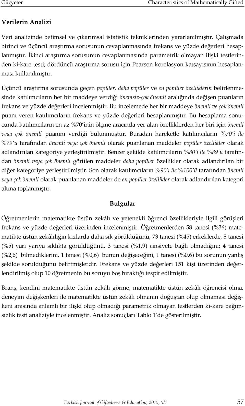 İkinci araştırma sorusunun cevaplanmasında parametrik olmayan ilişki testlerinden ki-kare testi; dördüncü araştırma sorusu için Pearson korelasyon katsayısının hesaplanması kullanılmıştır.