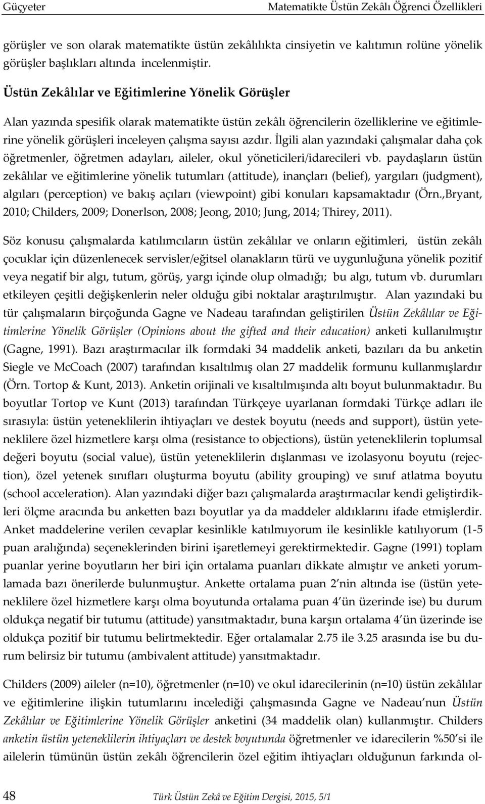 İlgili alan yazındaki çalışmalar daha çok öğretmenler, öğretmen adayları, aileler, okul yöneticileri/idarecileri vb.