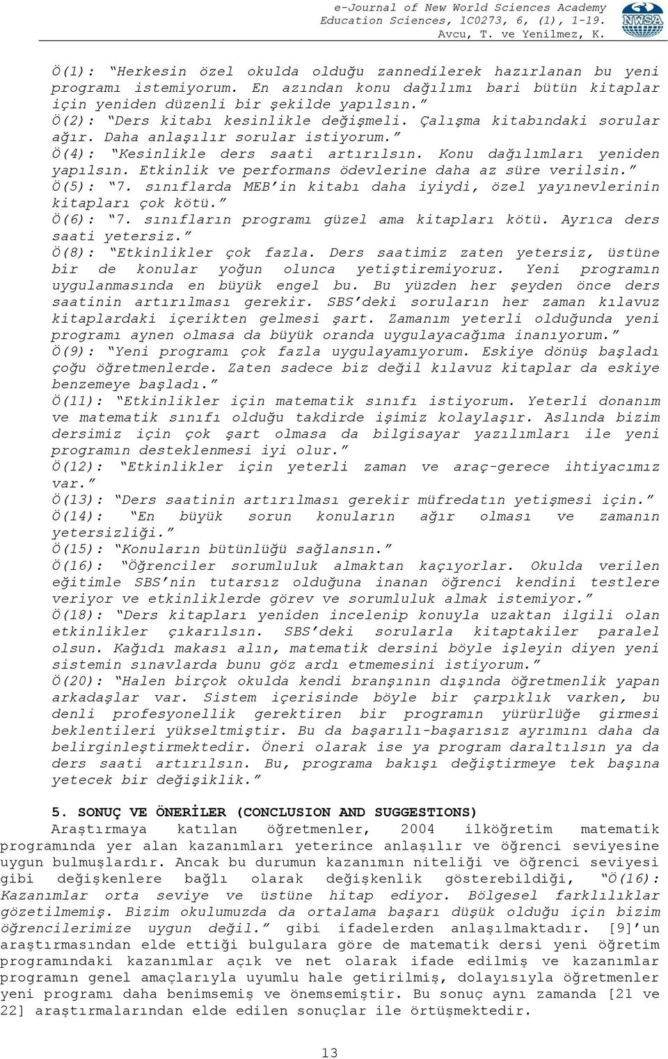 Etkinlik ve performans ödevlerine daha az süre verilsin. Ö(5): 7. sınıflarda MEB in kitabı daha iyiydi, özel yayınevlerinin kitapları çok kötü. Ö(6): 7. sınıfların programı güzel ama kitapları kötü.