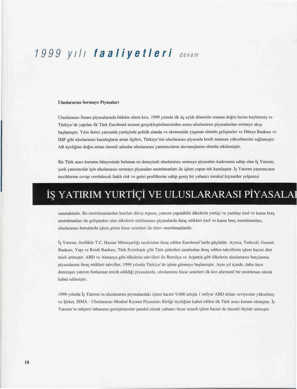 Yılın ikinci yarısında yurtiçinde politik alanda ve ekonomide yaşanan olumlu gelişmeler ve Dünya Bankası ve IMF gibi uluslararası kuruluşların artan ilgileri, Türkiye'nin uluslararası piyasada kredi