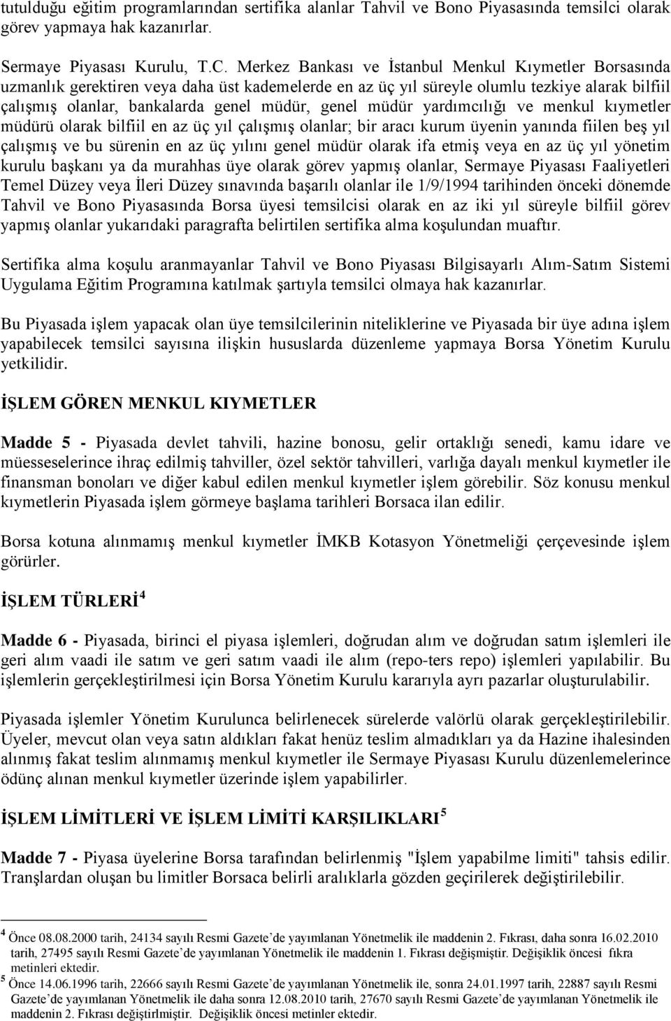 müdür yardımcılığı ve menkul kıymetler müdürü olarak bilfiil en az üç yıl çalışmış olanlar; bir aracı kurum üyenin yanında fiilen beş yıl çalışmış ve bu sürenin en az üç yılını genel müdür olarak ifa