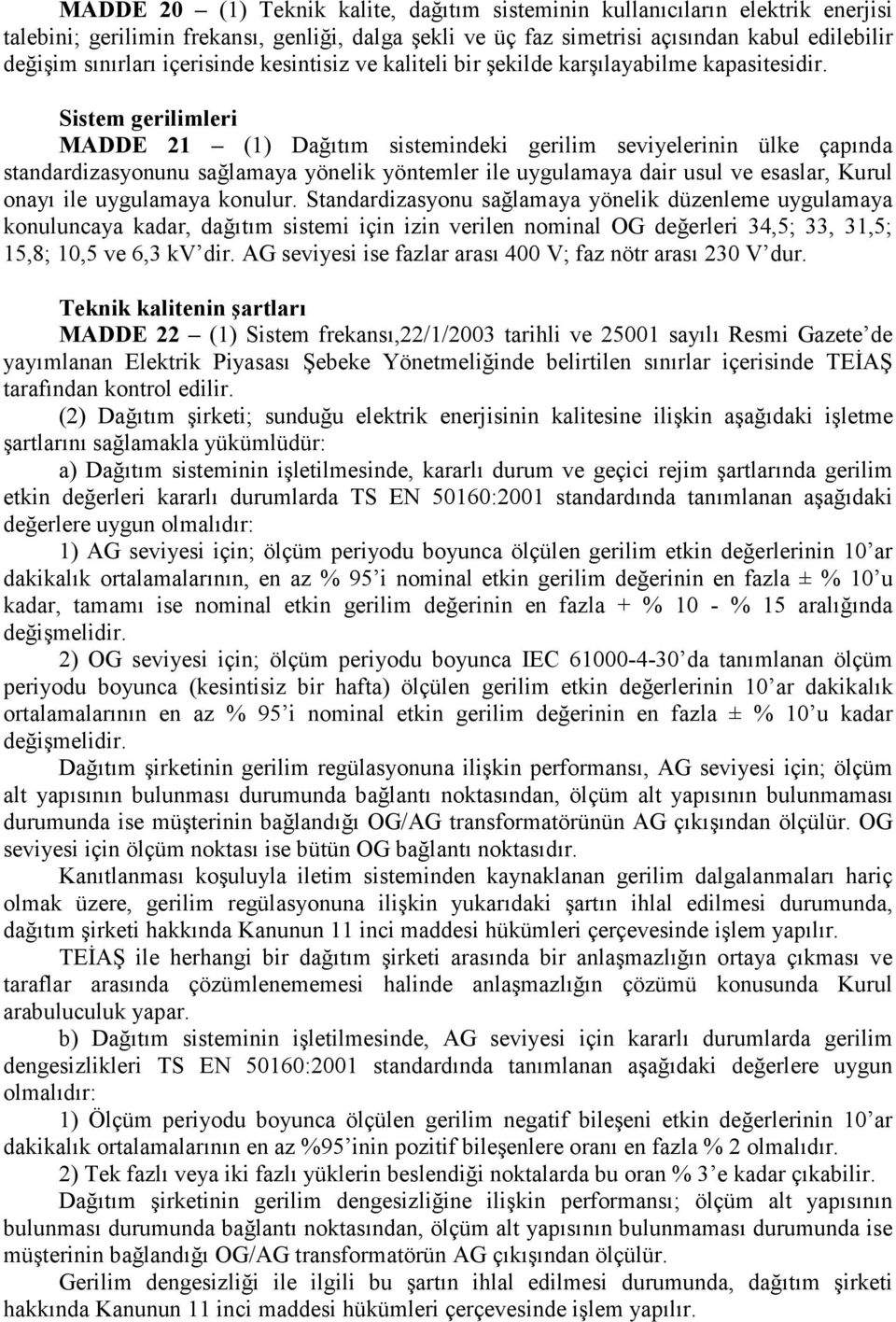 Sistem gerilimleri MADDE 21 (1) Dağıtım sistemindeki gerilim seviyelerinin ülke çapında standardizasyonunu sağlamaya yönelik yöntemler ile uygulamaya dair usul ve esaslar, Kurul onayı ile uygulamaya