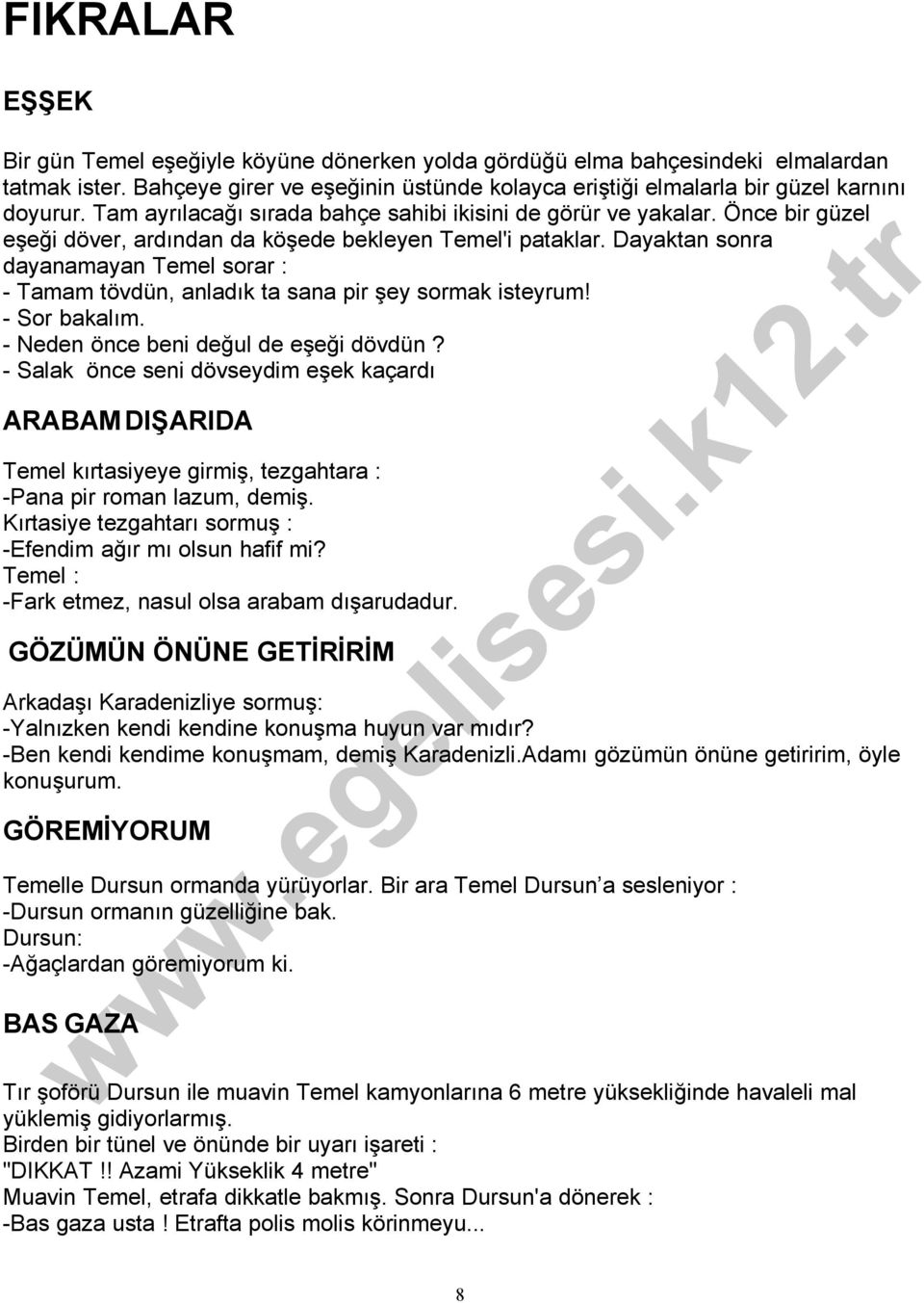 Dayaktan sonra dayanamayan Temel sorar : - Tamam tövdün, anladık ta sana pir şey sormak isteyrum! - Sor bakalım. - Neden önce beni değul de eşeği dövdün?