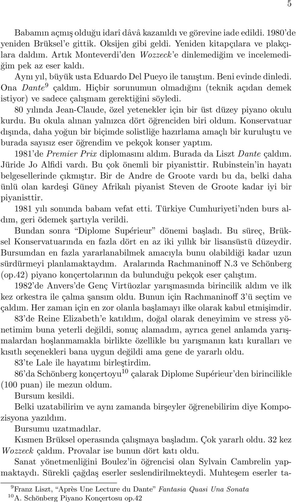 Hiçbir sorunumun olmadığını (teknik açıdan demek istiyor) ve sadece çalışmam gerektiğini söyledi. 80 yılında Jean-Claude, özel yetenekler için bir üst düzey piyano okulu kurdu.