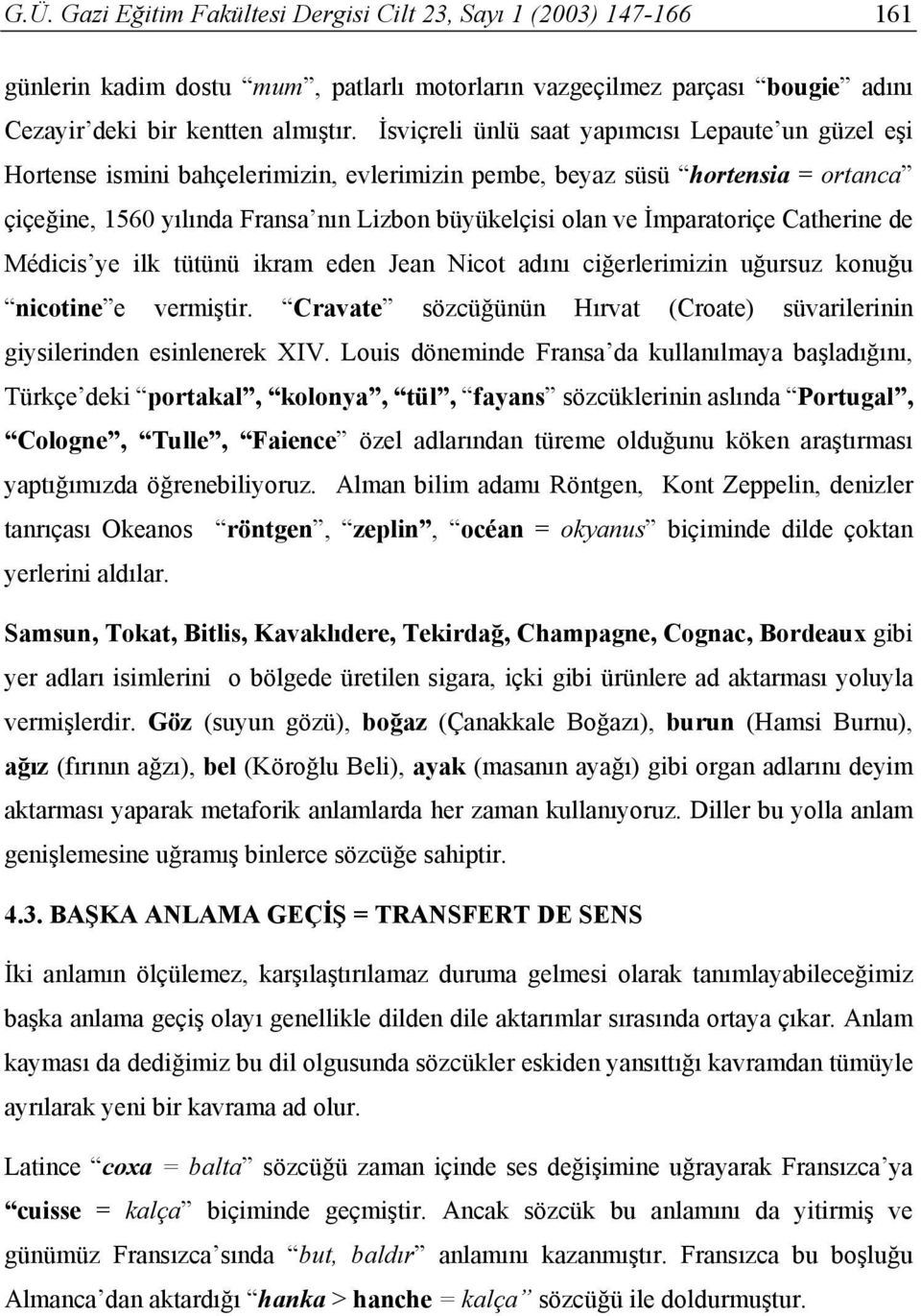 İmparatoriçe Catherine de Médicis ye ilk tütünü ikram eden Jean Nicot adını ciğerlerimizin uğursuz konuğu nicotine e vermiştir.