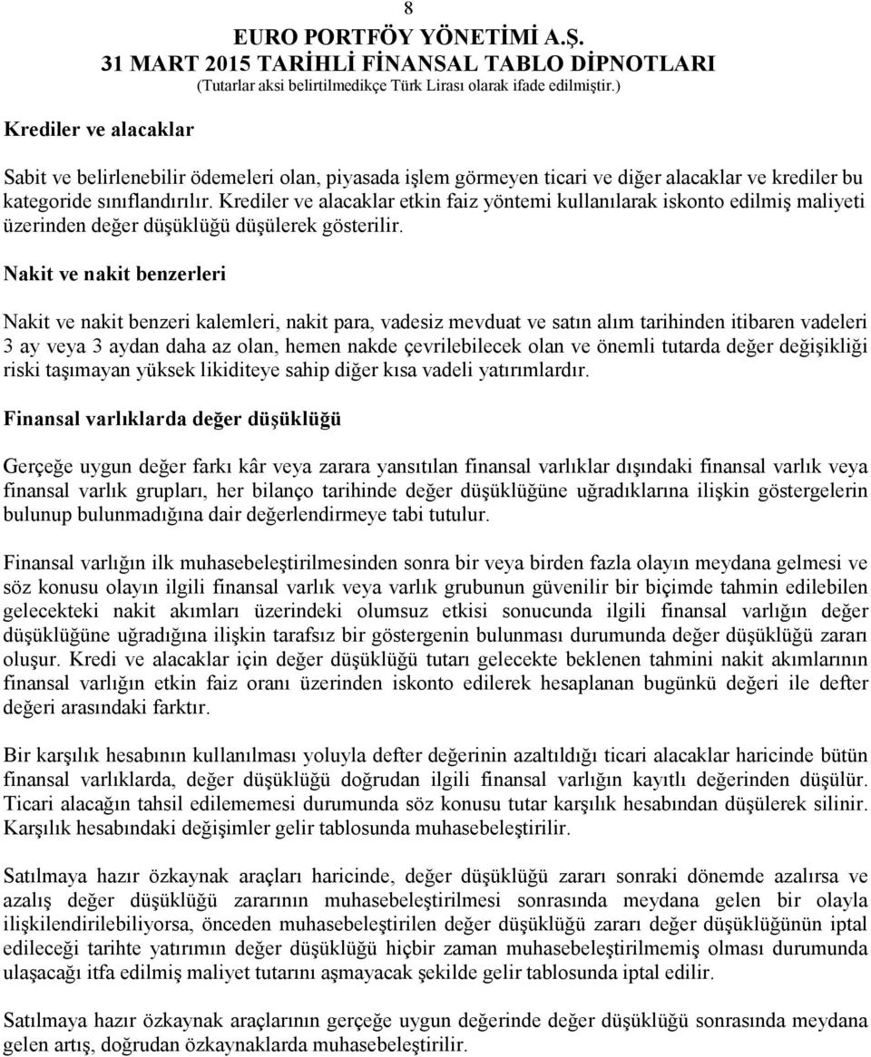 Nakit ve nakit benzerleri Nakit ve nakit benzeri kalemleri, nakit para, vadesiz mevduat ve satın alım tarihinden itibaren vadeleri 3 ay veya 3 aydan daha az olan, hemen nakde çevrilebilecek olan ve