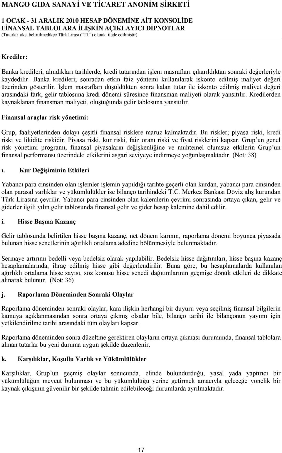 İşlem masrafları düşüldükten sonra kalan tutar ile iskonto edilmiş maliyet değeri arasındaki fark, gelir tablosuna kredi dönemi süresince finansman maliyeti olarak yansıtılır.