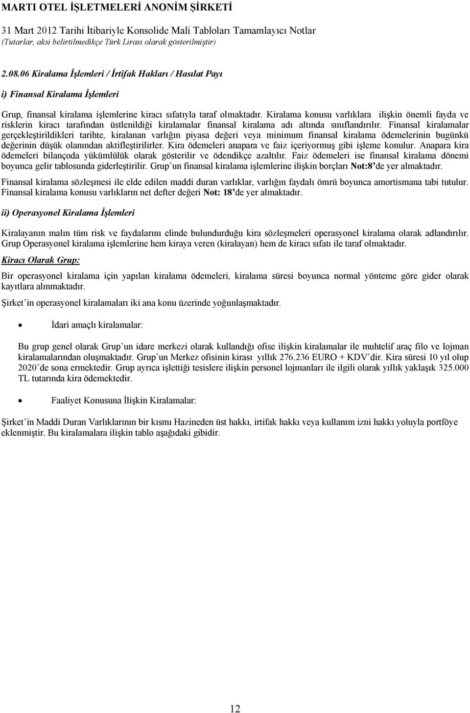 Finansal kiralamalar gerçekleştirildikleri tarihte, kiralanan varlığın piyasa değeri veya minimum finansal kiralama ödemelerinin bugünkü değerinin düşük olanından aktifleştirilirler.