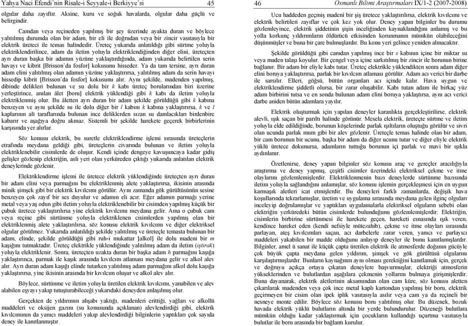 Üreteç yukarıda anlatıldığı gibi sürtme yoluyla elektriklendirilince, adam da iletim yoluyla elektriklendiğinden diğer elini, üreteçten ayrı duran başka bir adamın yüzüne yaklaştırdığında, adam