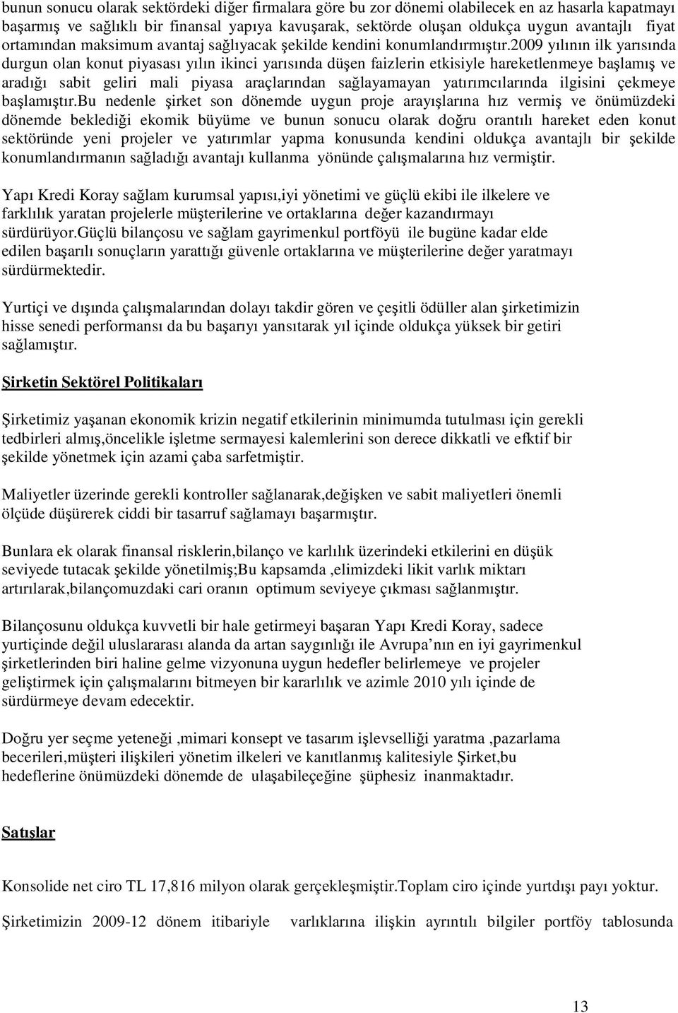 2009 yılının ilk yarısında durgun olan konut piyasası yılın ikinci yarısında düşen faizlerin etkisiyle hareketlenmeye başlamış ve aradığı sabit geliri mali piyasa araçlarından sağlayamayan