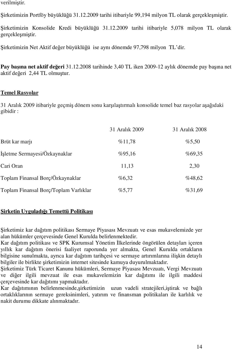 2008 tarihinde 3,40 TL iken 2009-12 aylık dönemde pay başına net aktif değeri 2,44 TL olmuştur.