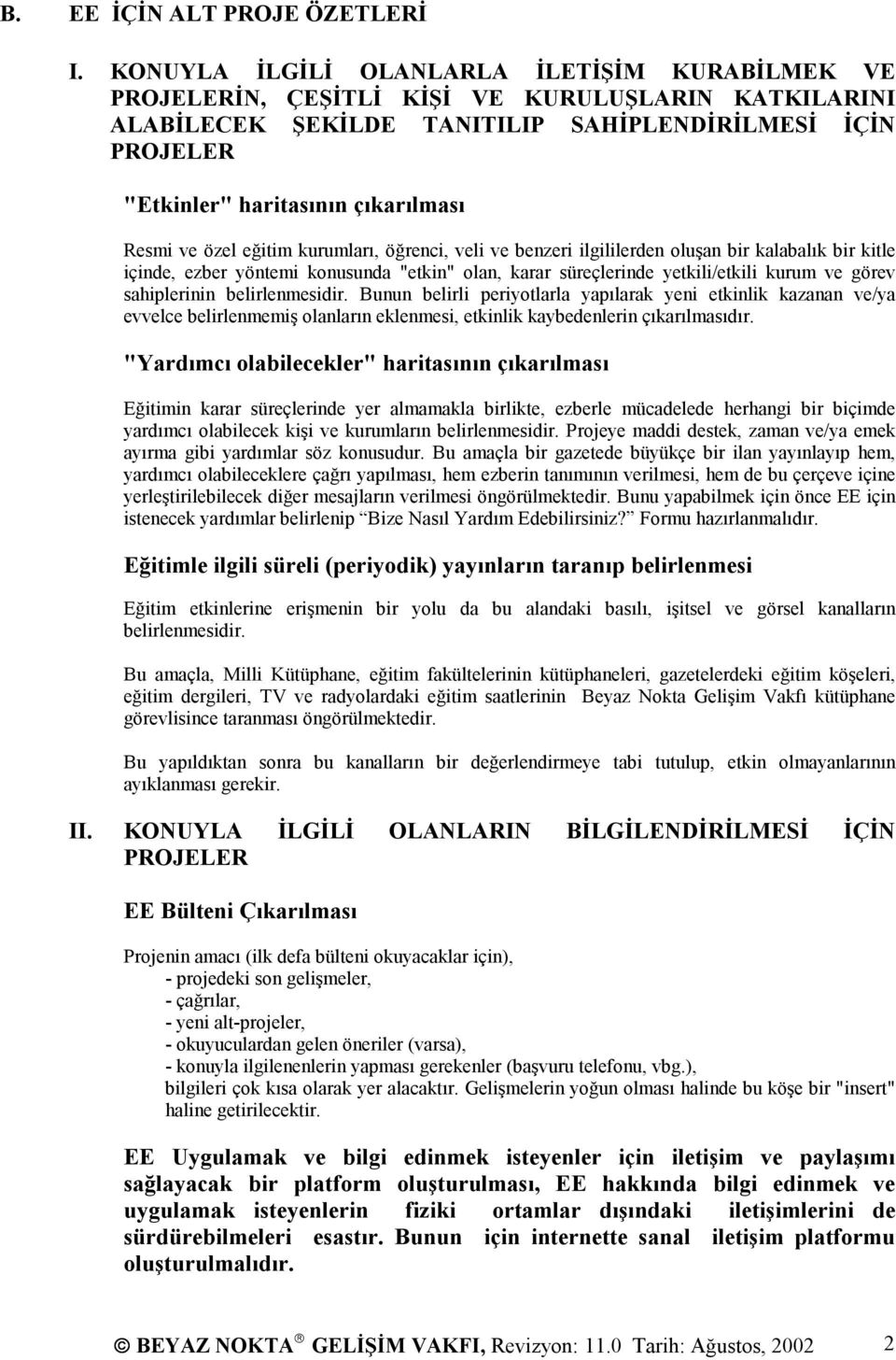 Resmi ve özel eğitim kurumları, öğrenci, veli ve benzeri ilgililerden oluşan bir kalabalık bir kitle içinde, ezber yöntemi konusunda "etkin" olan, karar süreçlerinde yetkili/etkili kurum ve görev