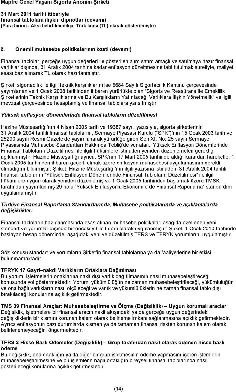 Şirket, sigortacılık ile ilgili teknik karşılıklarını ise 5684 Sayılı Sigortacılık Kanunu çerçevesinde yayımlanan ve 1 Ocak 2008 tarihinden itibaren yürürlükte olan Sigorta ve Reasürans ile Emeklilik