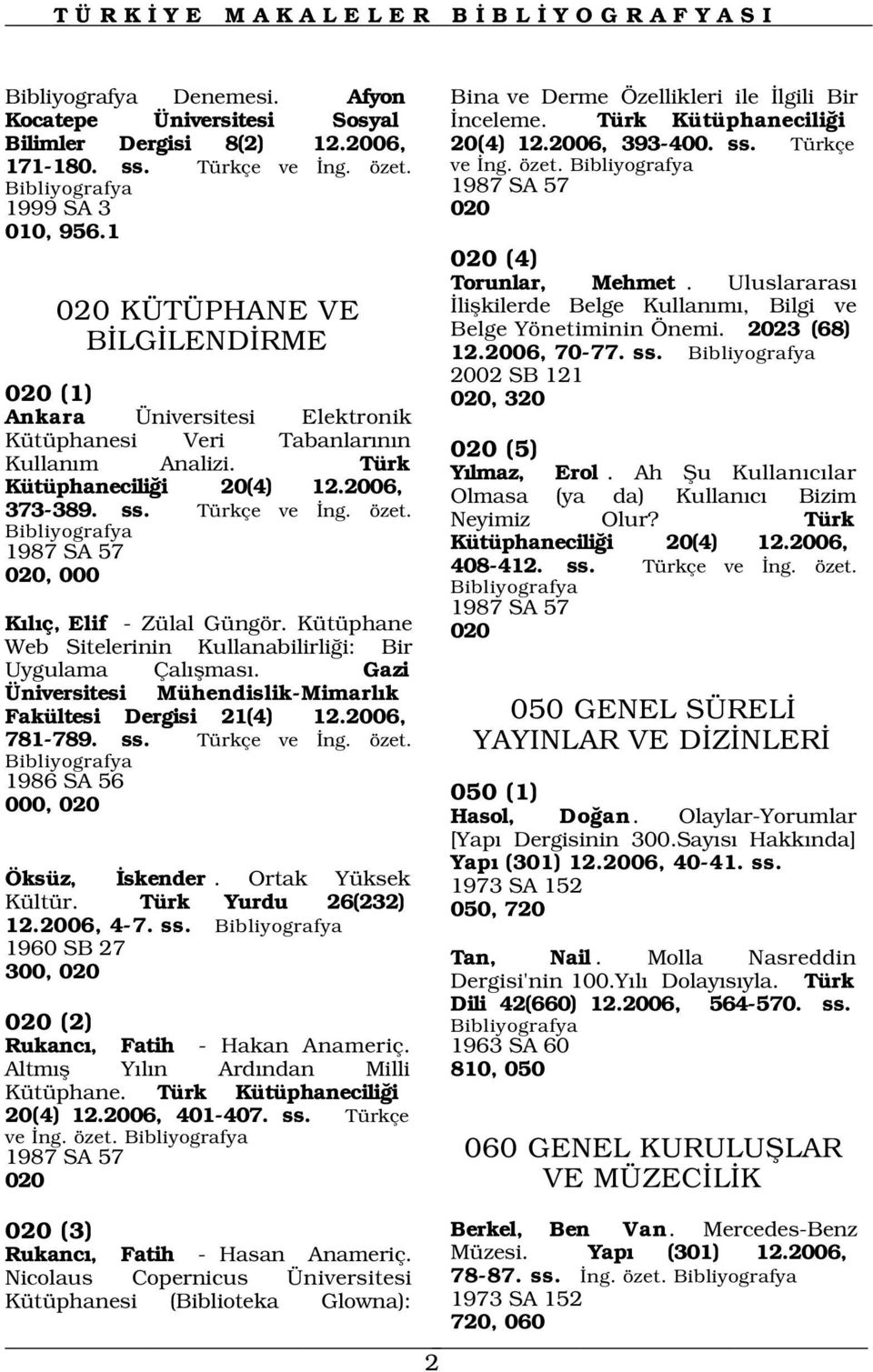 Uluslararas 020 KÜTÜPHANE VE B LG LEND RME 2002 SB 121 020 (1) 020, 320 Ankara Üniversitesi Elektronik Kütüphanesi Veri Tabanlar n n Kullan m Analizi. Türk Kütüphanecili i 20(4) 12.2006, 373-389. ss.